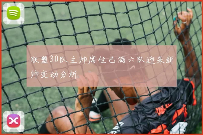 联盟30队主帅席位已满六队迎来新帅变动分析