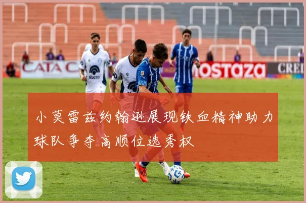 小莫雷兹约翰逊展现铁血精神助力球队争夺高顺位选秀权