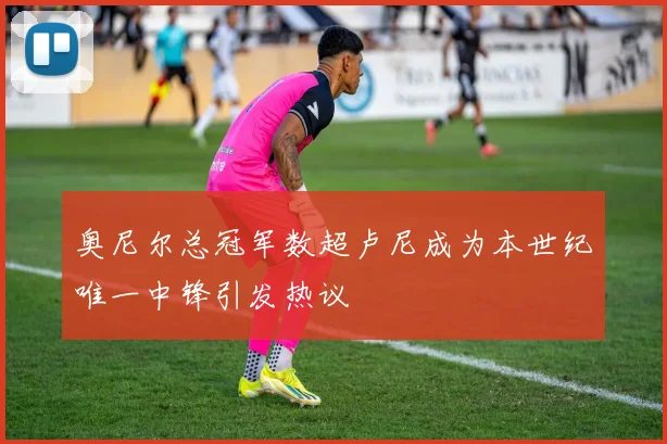 奥尼尔总冠军数超卢尼成为本世纪唯一中锋引发热议