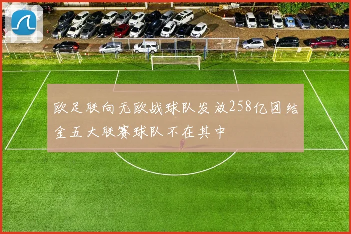 欧足联向无欧战球队发放258亿团结金五大联赛球队不在其中