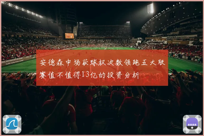 安德森中场获球权次数领跑五大联赛值不值得13亿的投资分析